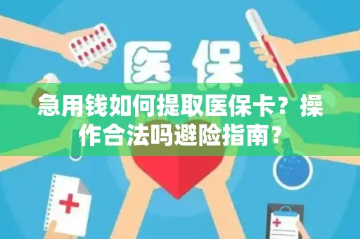 急用钱如何提取医保卡？操作合法吗避险指南？
